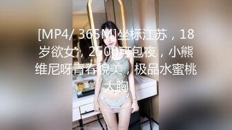 [MP4/ 365M]坐标江苏，18岁欲女，2500可包夜，小熊维尼呀青春貌美，极品水蜜桃大胸