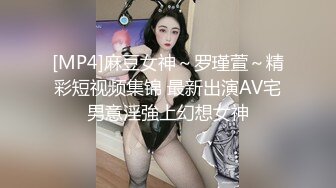 [MP4]麻豆女神～罗瑾萱～精彩短视频集锦 最新出演AV宅男意淫強上幻想女神