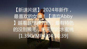 【新速片遞】 2024年新作，最喜欢的女神！【清欢Abby】越看越想操死她，最有特色的没刮腋毛，纯天然的水蜜桃[1.39G/MP4/04:10:39]