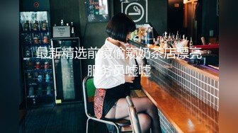 最新精选前镜偷窥奶茶店漂亮服务员嘘嘘