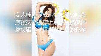 女人味十足成熟性感美少妇酒店援交老板穿上黑丝变换多种体位狠狠干娇喘呻吟听的心痒痒