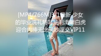 [MP4/766M]3/1最新 少女的毕业洗礼特写抽刺滑嫩白虎迎合肉棒无比美妙淫交VIP1196