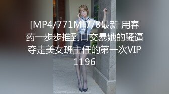 [MP4/771M]7/8最新 用春药一步步推到口交暴她的骚逼夺走美女班主任的第一次VIP1196