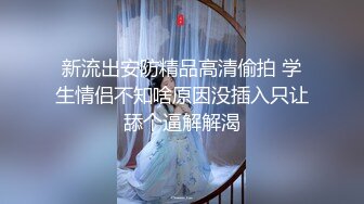 新流出安防精品高清偷拍 学生情侣不知啥原因没插入只让舔个逼解解渴