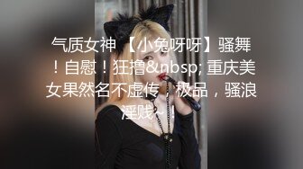 气质女神 【小兔呀呀】骚舞！自慰！狂撸&nbsp; 重庆美女果然名不虚传，极品，骚浪淫贱~！