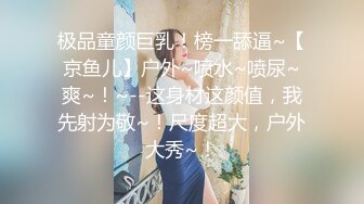 极品童颜巨乳！榜一舔逼~【京鱼儿】户外~喷水~喷尿~爽~！~--这身材这颜值，我先射为敬~！尺度超大，户外大秀~！