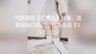 气质御姐【安茹儿】合集，道具抽插白浆四溢娇喘连连【57v】 (16)