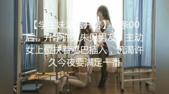 【学生妹酒店开房】苗条00后，开学许久未见男友，主动女上位扶着鸡巴插入，饥渴许久今夜要满足一番