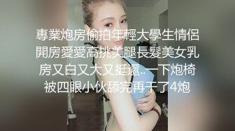 專業炮房偷拍年輕大學生情侶開房愛愛高挑美腿長髮美女乳房又白又大又挺還..一下炮椅被四眼小伙舔完再干了4炮