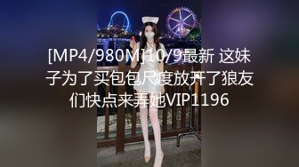 [MP4/980M]10/9最新 这妹子为了买包包尺度放开了狼友们快点来弄她VIP1196