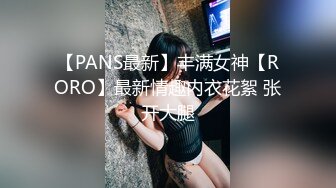 【PANS最新】丰满女神【RORO】最新情趣内衣花絮 张开大腿