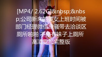 [MP4/ 2.62G]&nbsp;&nbsp;公司新来的美女上班时间被部门经理微信撩骚带去洽谈区厕所啪啪 不停有妹子上厕所 高清露脸完整版