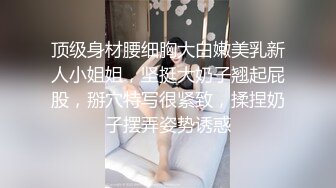 顶级身材腰细胸大白嫩美乳新人小姐姐，坚挺大奶子翘起屁股，掰穴特写很紧致，揉捏奶子摆弄姿势诱惑