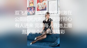 双飞高颜值闺蜜 为求刺激在公厕脱光光啪啪 还时时担心有人进来 完事每人在地上撒泡尿留个念 刺激精彩