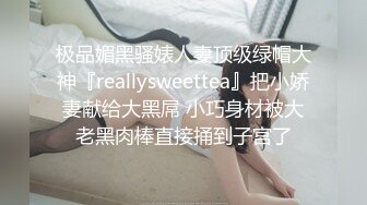 极品媚黑骚婊人妻顶级绿帽大神『reallysweettea』把小娇妻献给大黑屌 小巧身材被大老黑肉棒直接捅到子宫了