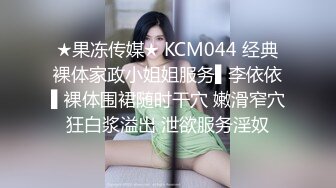 ★果冻传媒★ KCM044 经典裸体家政小姐姐服务▌李依依▌裸体围裙随时干穴 嫩滑窄穴狂白浆溢出 泄欲服务淫奴