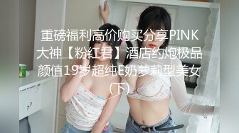 重磅福利高价购买分享PINK大神【粉红君】酒店约炮极品颜值19岁超纯E奶萝莉型美女(下)