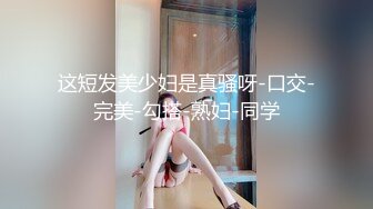 这短发美少妇是真骚呀-口交-完美-勾搭-熟妇-同学