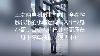 三女两男刺激啪啪啪，全程露脸很嫩的小骚逼伺候两个纹身小哥，口交大鸡巴让小哥压在身下爆草抽插，浪叫不止