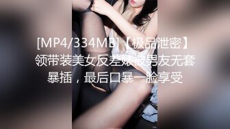 [MP4/334MB]【极品泄密】领带装美女反差婊被男友无套暴插，最后口暴一脸享受