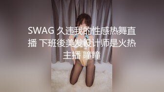 SWAG 久违我的性感热舞直播 下班後美发设计师是火热主播 瞳瞳