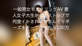 一般男女モニタリングAV 素人女子大生がノンストップで何度イかされてもまんぐりポーズをキープできたら100万円！