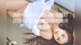 [MP4/ 999M] 甜美校花騷好誘惑~用力瓣開緊致蝴蝶美穴~騷舞自慰