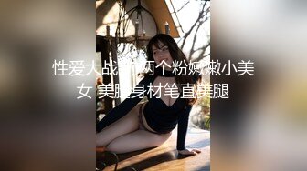 性爱大战 约两个粉嫩嫩小美女 美腿身材笔直美腿