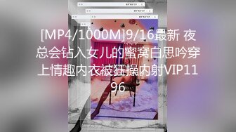 [MP4/1000M]9/16最新 夜总会钻入女儿的蜜窝白思吟穿上情趣内衣被狂操内射VIP1196