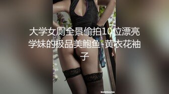 大学女厕全景偷拍10位漂亮学妹的极品美鲍鱼-黄衣花袖子