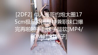 [2DF2] 牛人逼哥约炮大圈175cm极品外围模特兼职妹口爆完再啪啪干到妹子腿软[MP4/80MB][BT种子]