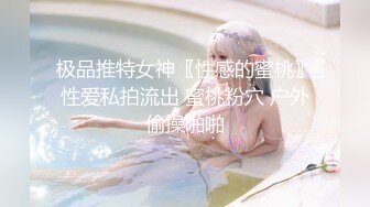 极品推特女神〖性感的蜜桃〗性爱私拍流出 蜜桃粉穴 户外偷操啪啪