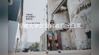 粉嫩大学女友穴被插出白浆