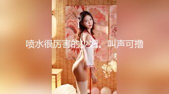 喷水很厉害的少妇。叫声可撸