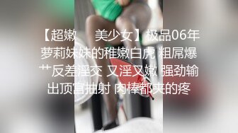 【超嫩❤️美少女】极品06年萝莉妹妹的稚嫩白虎 粗屌爆艹反差淫交 又淫又嫩 强劲输出顶宫抽射 肉棒都夹的疼