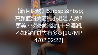 【新片速遞】&nbsp;&nbsp;高颜值甜美清纯小姐姐,人美B更美,小茓粉嘟嘟的,十分湿润,不知道插进去有多爽[1G/MP4/02:02:22]