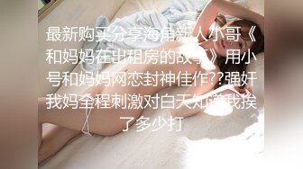 最新购买分享海角新人小哥《和妈妈在出租房的故事》用小号和妈妈网恋封神佳作??强奸我妈全程刺激对白天知道我挨了多少打