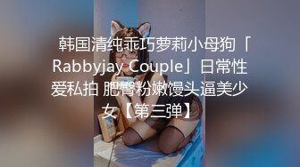 ✨韩国清纯乖巧萝莉小母狗「Rabbyjay Couple」日常性爱私拍 肥臀粉嫩馒头逼美少女【第三弹】