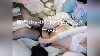 焦点jdsy-061网红拍AV这次一定红