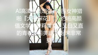 AI高清画质增强✿外围女神猎啪『大熊探花』❤️约啪高颜值文学系萝莉美女，又白又直的青春萝莉美腿 操起来非常爽