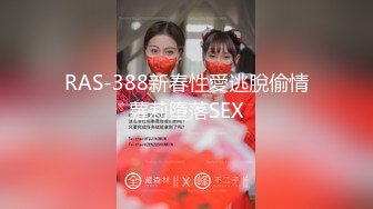 RAS-388新春性愛逃脫偷情蘿莉墮落SEX