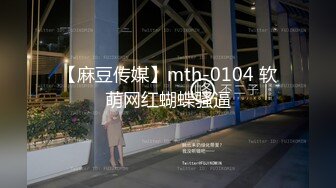 【麻豆传媒】mth-0104 软萌网红蝴蝶骚逼