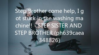 Step Brother come help, I got stuck in the washing machine!! - STEP SISTER AND STEP BROTHER (ph639caea348826)