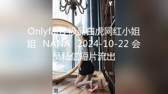 Onlyfans 极品白虎网红小姐姐⭐NANA⭐2024-10-22 会员私信短片流出