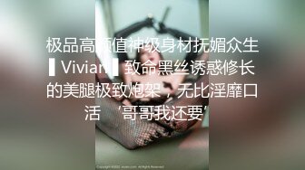 极品高颜值神级身材抚媚众生▌Vivian ▌致命黑丝诱惑修长的美腿极致炮架，无比淫靡口活 ‘哥哥我还要’