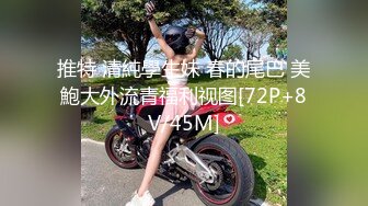 推特 清純學生妹 春的尾巴 美鮑大外流青福利视图[72P+8V/45M]