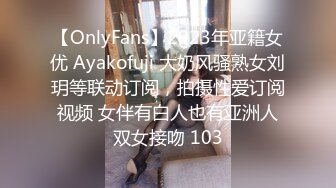 【OnlyFans】2023年亚籍女优 Ayakofuji 大奶风骚熟女刘玥等联动订阅，拍摄性爱订阅视频 女伴有白人也有亚洲人双女接吻 103