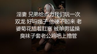 淫妻 兄弟给点力我们玩一次双龙 好吗嫂子 他硬不起来 老婆菊花插着肛塞 被单男猛操 臭袜子套老公鸡吧上撸管