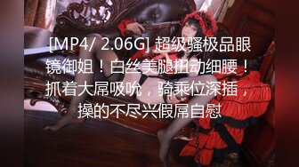 [MP4/ 2.06G] 超级骚极品眼镜御姐！白丝美腿扭动细腰！抓着大屌吸吮，骑乘位深插，操的不尽兴假屌自慰