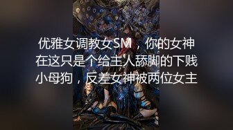 优雅女调教女SM，你的女神在这只是个给主人舔脚的下贱小母狗，反差女神被两位女主